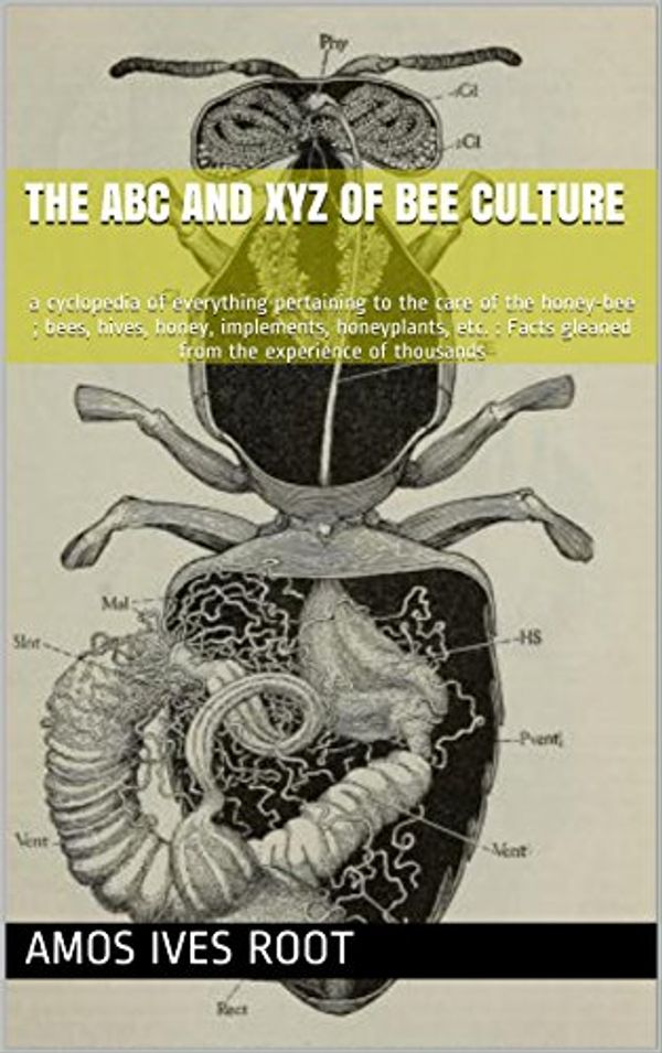 Cover Art for B01HUSH3ZY, The ABC and XYZ of bee culture: a cyclopedia of everything pertaining to the care of the honey-bee ; bees, hives, honey, implements, honeyplants, etc. : Facts gleaned from the experience of thousands by Amos Ives Root, Ernest Rob Root