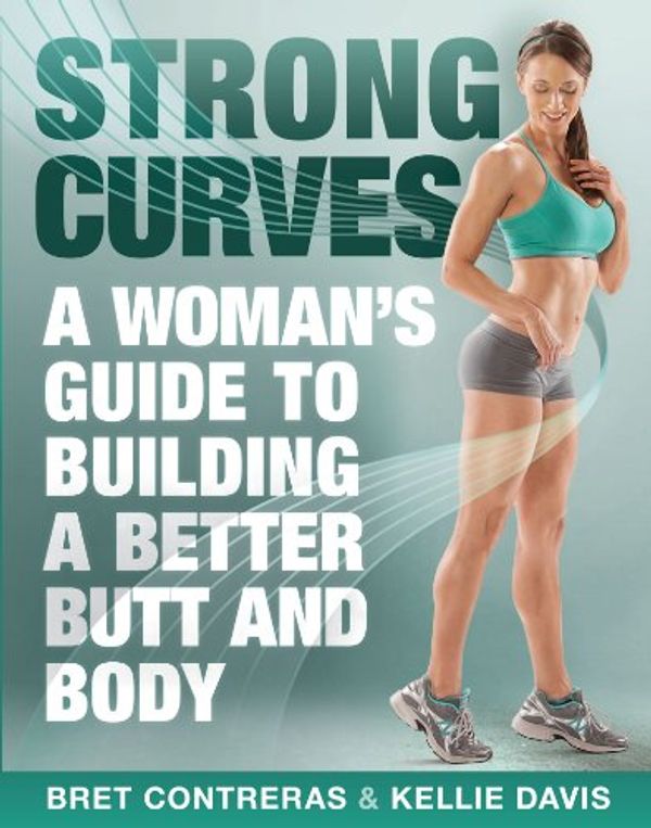 Cover Art for B00C4XI0QM, Strong Curves: A Woman's Guide to Building a Better Butt and Body by Bret Contreras, Kellie Davis