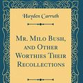 Cover Art for 9780483363045, Mr. Milo Bush, and Other Worthies Their Recollections (Classic Reprint) by Hayden Carruth