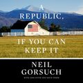 Cover Art for 9780593150023, A Republic, If You Can Keep It by Neil Gorsuch