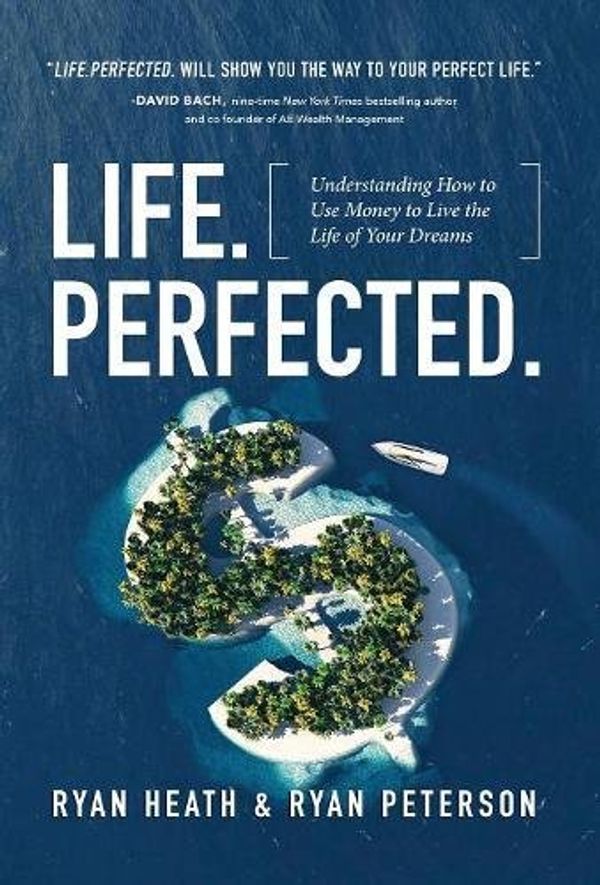 Cover Art for 9781619618725, Life.Perfected.Understanding How to Use Money to Live the Life... by Ryan Heath, Ryan Peterson