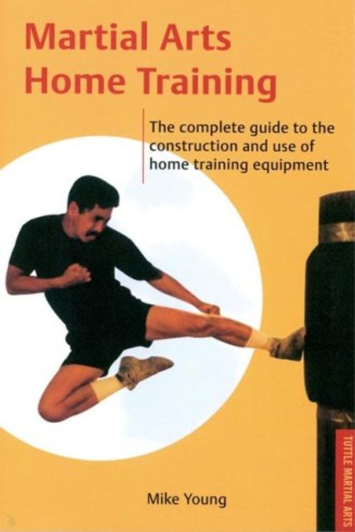 Cover Art for 9780804831703, Martial Arts Home Training: The Complete Guide to the Construction and Use of Home Training Equipment by Mike Young