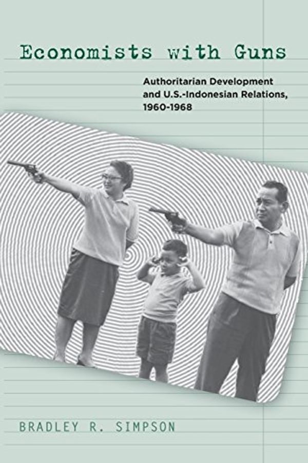Cover Art for 9780804771825, Economists with Guns: Authoritarian Development and U.S.-Indonesian Relations, 1960-1968 by Bradley R. Simpson