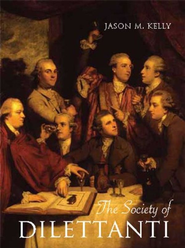 Cover Art for 9780300152197, The Society of Dilettanti: Archaeology and Identity in the British Enlightenment by Jason M. Kelly