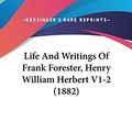 Cover Art for 9781437367638, Life and Writings of Frank Forester, Henry William Herbert V1-2 (1882) by Frank Forester