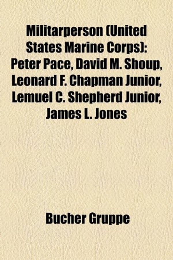 Cover Art for 9781159174873, Militrperson (United States Marine Corps): Peter Pace, David M. Shoup, Leonard F. Chapman Junior, Lemuel C. Shepherd Junior, James L. Jones by Bücher Gruppe
