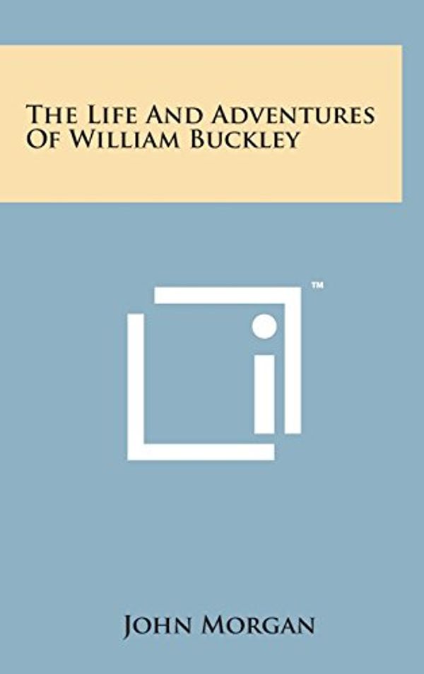 Cover Art for 9781498166225, The Life and Adventures of William Buckley by John Morgan