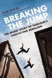 Cover Art for 9781781315545, Breaking the JumpThe Secret Story of Parkour's High Flying Rebel... by Julie Angel