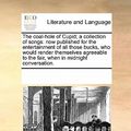 Cover Art for 9781170710425, The Coal-Hole of Cupid; A Collection of Songs: Now Published for the Entertainment of All Those Bucks, Who Would Render Themselves Agreeable to the Fa by Multiple Contributors, See Notes