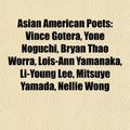 Cover Art for 9781155733654, Asian American Poets: Vince Gotera, Yone Noguchi, Bryan Thao Worra, Lois-Ann Yamanaka, Li-Young Lee, Mitsuye Yamada, Nellie Wong by Books Llc