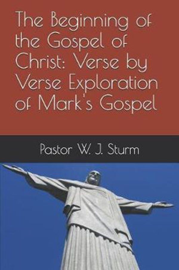 Cover Art for 9781980770213, The Beginning of the Gospel of Christ: A verse by verse exploration of the Gospel of Mark by William Sturm