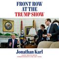 Cover Art for B0859KZQN4, Front Row at the Trump Show by Jonathan Karl