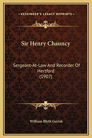 Cover Art for 9781169260955, Sir Henry Chauncy: Sergeant-At-Law and Recorder of Hertford (1907) by William Blyth Gerish