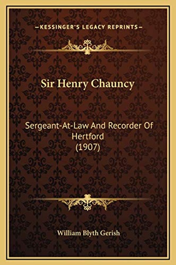 Cover Art for 9781169260955, Sir Henry Chauncy: Sergeant-At-Law and Recorder of Hertford (1907) by William Blyth Gerish