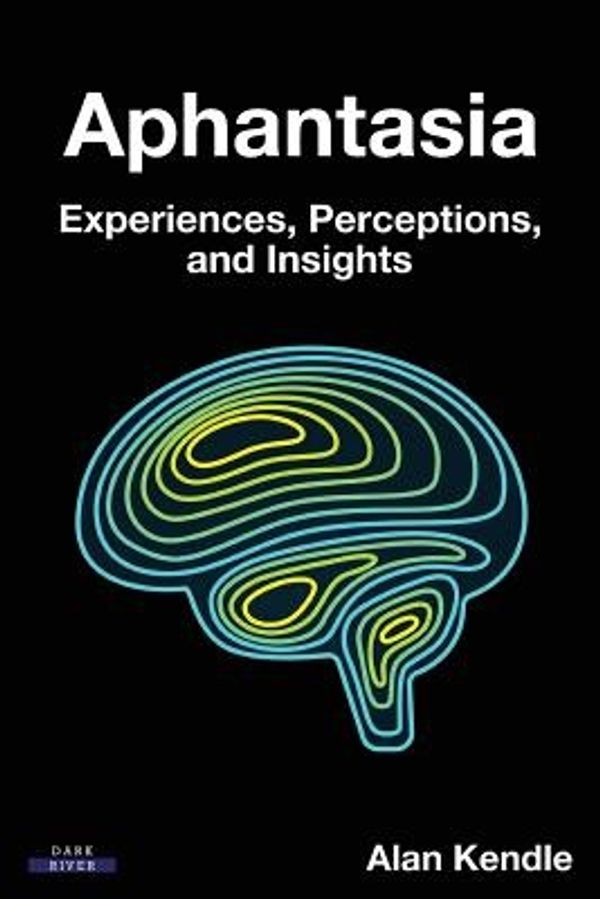 Cover Art for 9781911121428, AphantasiaExperiences, Perceptions, and Insights by Alan Kendle