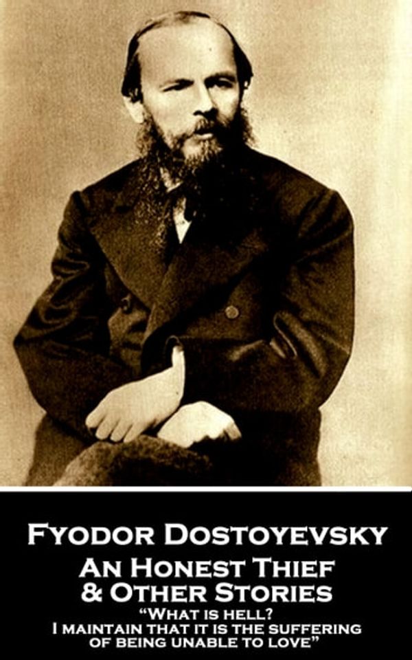 Cover Art for 9781787802520, Fyodor Dostoevsky - An Honest Thief & Other Stories: "What is hell? I maintain that it is the suffering of being unable to love" by Fyodor Dostoevsky