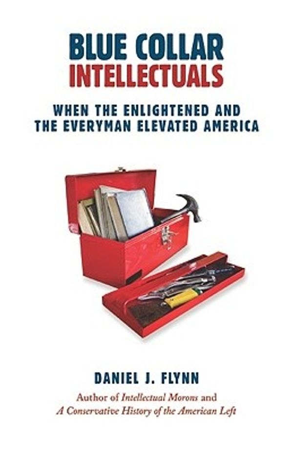 Cover Art for 9781610170208, Blue Collar Intellectuals: When the Enlightened and the Everyman Elevated America by Daniel J. Flynn