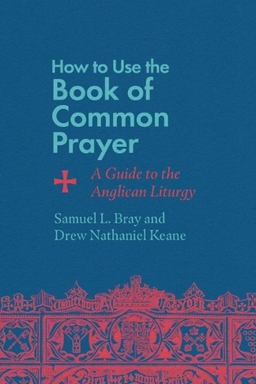 Cover Art for 9781514007471, How to Use the Book of Common Prayer: A Guide to the Anglican Liturgy by Bray, Samuel L, Keane, Drew Nathaniel