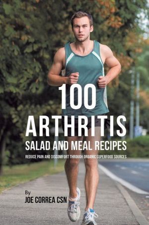 Cover Art for 9781635318661, 100 Arthritis Salad and Meal Recipes: Reduce Pain and Discomfort through Organic Superfood Sources by Joe Correa