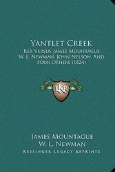 Cover Art for 9781165772995, Yantlet Creek: Rex Versus James Mountague, W. L. Newman, John Nelson, And Four Others (1824) by James Mountague