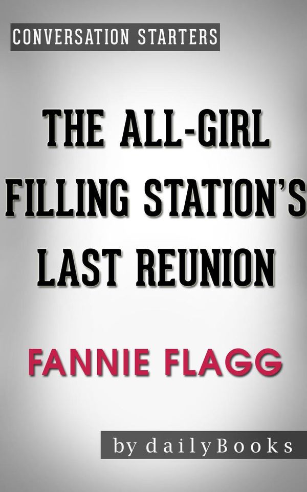 Cover Art for 1230001217032, The All-Girl Filling Station's Last Reunion: A Novel by Fannie Flagg Conversation Starters by dailyBooks