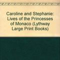 Cover Art for 9780745111254, CAROLINE AND STEPHANIE: LIVES OF THE PRINCESSES OF MONACO (LYTHWAY LARGE PRINT BOOKS) by Susan Crimp, Patricia Burstein