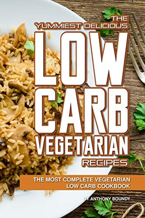Cover Art for 9781098958374, The Yummiest Delicious Low Carb Vegetarian Recipes: The Most Complete Vegetarian Low Carb Cookbook by Anthony Boundy