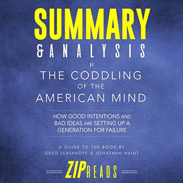 Cover Art for B07KQLNH7C, Summary & Analysis of The Coddling of the American Mind: How Good Intentions and Bad Ideas Are Setting Up a Generation for Failure | A Guide to the Book by Greg Lukianoff and Jonathan Haidt by Zip Reads