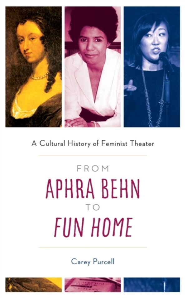Cover Art for 9781538115251, From Aphra Behn to Fun Home: A Cultural History of Feminist Theatre by Carey Purcell
