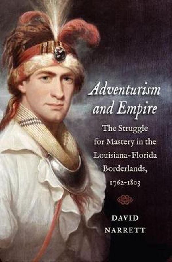 Cover Art for 9781469636030, Adventurism and EmpireThe Struggle for Mastery in the Louisiana-Flori... by David Narrett