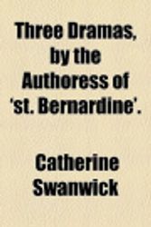 Cover Art for 9780217805315, Three Dramas, by the Authoress of 'st. Bernardine'. by Catherine Swanwick