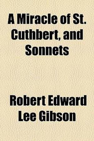 Cover Art for 9781154497793, A Miracle of St. Cuthbert, and Sonnets by Robert Edward Lee Gibson