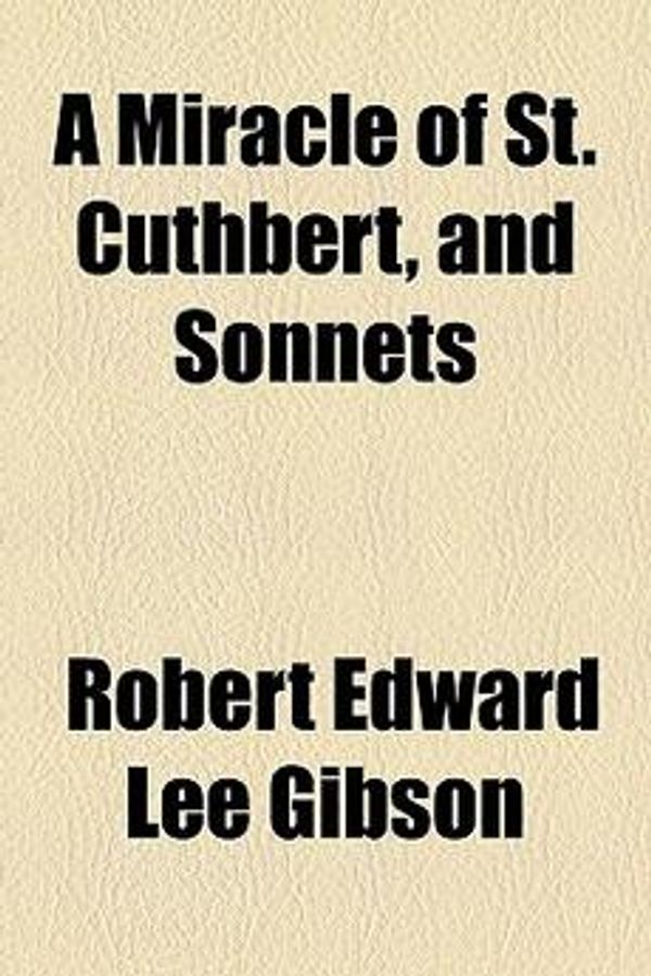 Cover Art for 9781154497793, A Miracle of St. Cuthbert, and Sonnets by Robert Edward Lee Gibson