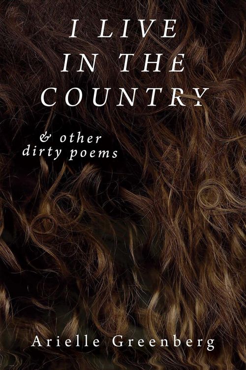 Cover Art for 9781945588433, I Live in the Country & other dirty poems by Arielle Greenberg