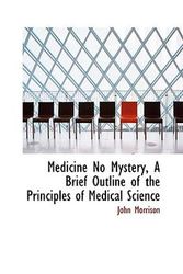 Cover Art for 9780559252433, Medicine No Mystery, A Brief Outline of the Principles of Medical Science by John Morrison