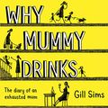 Cover Art for 9780008338473, Why Mummy Drinks: The Sunday Times Number One Bestselling Author by Gill Sims