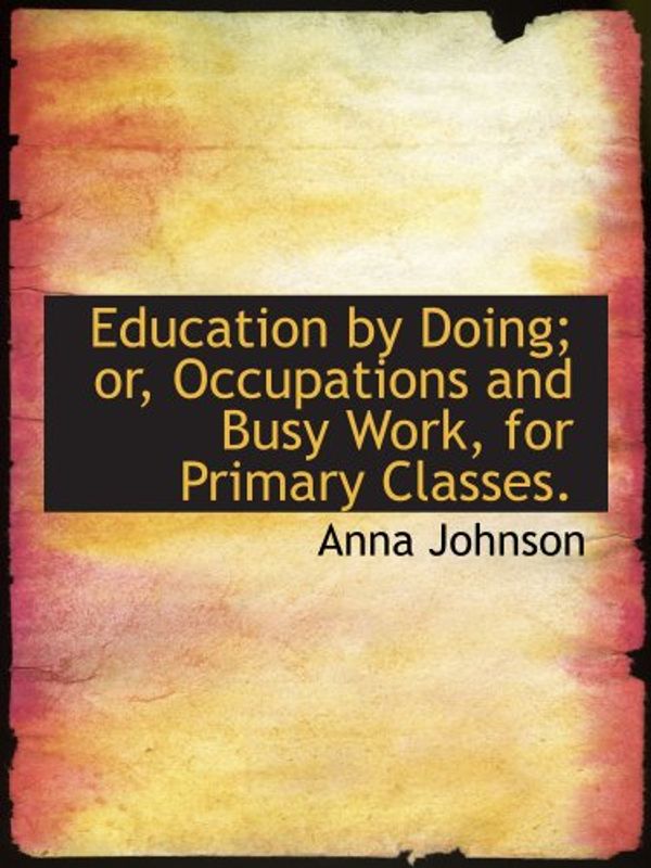 Cover Art for 9781140220756, Education by Doing; or, Occupations and Busy Work, for Primary Classes. by Anna Johnson