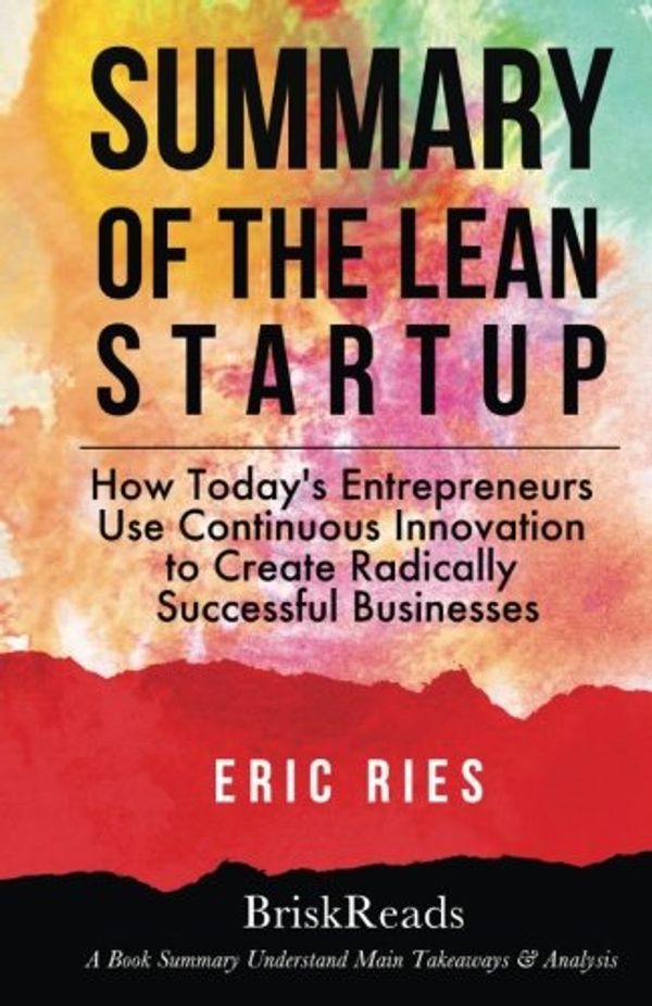 Cover Art for 9781546732280, Summary: The Lean Start Up: How Today's Entrepreneurs Use Continuous Innovation to Create Radically Successful Businesses by Eric Ries: Understand Main Takeaways and Analysis by BriskReads