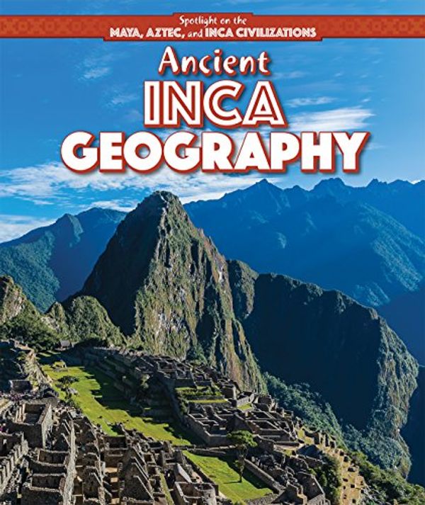 Cover Art for 9781499419467, Ancient Inca GeographySpotlight on the Maya, Aztec, and Inca Civiliza... by Theresa Morlock