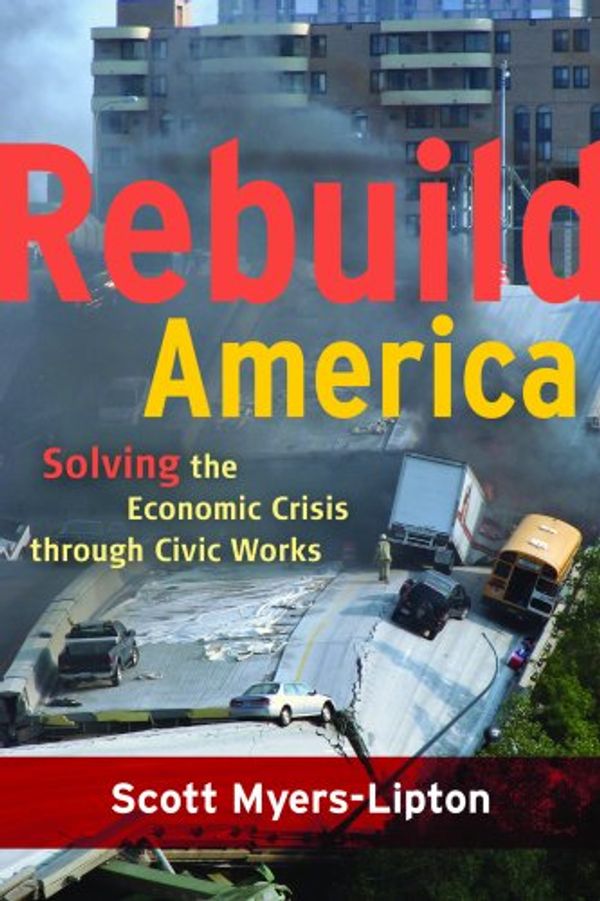 Cover Art for 9781594517228, Rebuild America: Solving the Economic Crisis Through Civic Works by Myers-Lipton, Scott