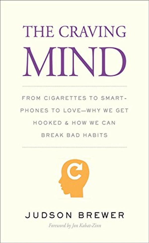 Cover Art for B06VSPVRQQ, The Craving Mind: From Cigarettes to Smartphones to Love—Why We Get Hooked and How We Can Break Bad Habits by Judson Brewer
