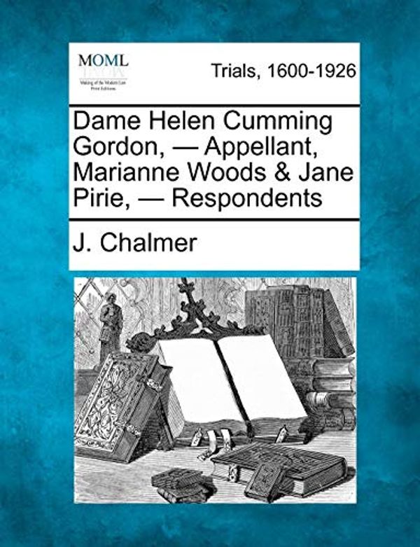 Cover Art for 9781275082243, Dame Helen Cumming Gordon, - Appellant, Marianne Woods & Jane Pirie, - Respondents by J. Chalmer