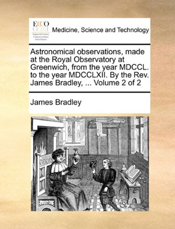 Cover Art for 9781140990703, Astronomical Observations, Made at the Royal Observatory at Greenwich, from the Year MDCCL. to the Year MDCCLXII. by the REV. James Bradley, . Volum by James Bradley