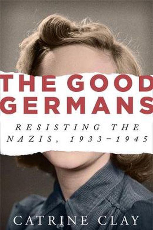 Cover Art for 9781474607889, The Good Germans: Resisting the Nazis, 1933-1945 by Catrine Clay