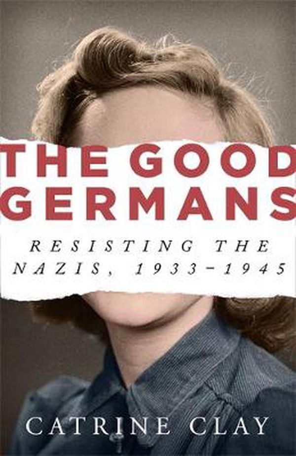 Cover Art for 9781474607889, The Good Germans: Resisting the Nazis, 1933-1945 by Catrine Clay