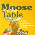 Cover Art for B007NBCAU2, Moose on the Table: A Novel Approach to Communications @ Work by Jim Clemmer