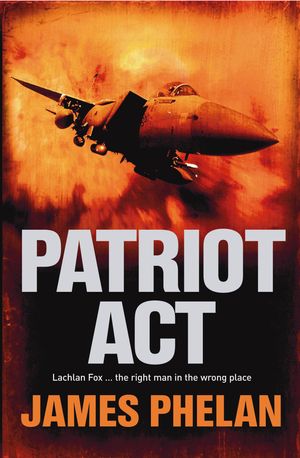 Cover Art for 9780733625404, Patriot Act: A Lachlan Fox Thriller Book 2 by James Phelan