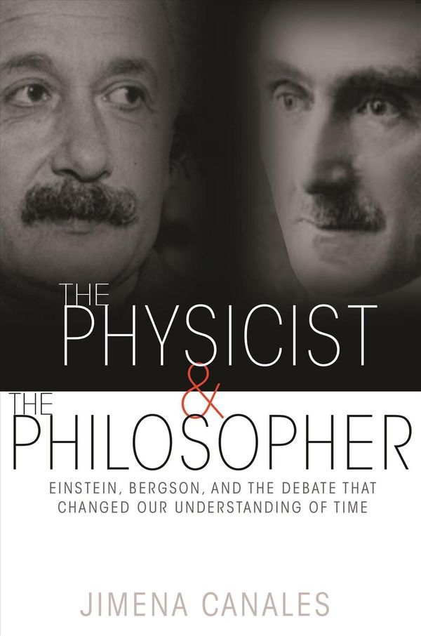 Cover Art for 9780691173177, The Physicist and the PhilosopherEinstein, Bergson, and the Debate That Changed ... by Jimena Canales