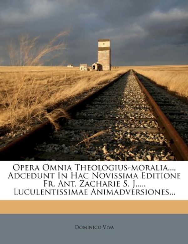 Cover Art for 9781271826216, Opera Omnia Theologius-Moralia..., Adcedunt in Hac Novissima Editione Fr. Ant. Zacharie S. J..... Luculentissimae Animadversiones... by Dominico Viva