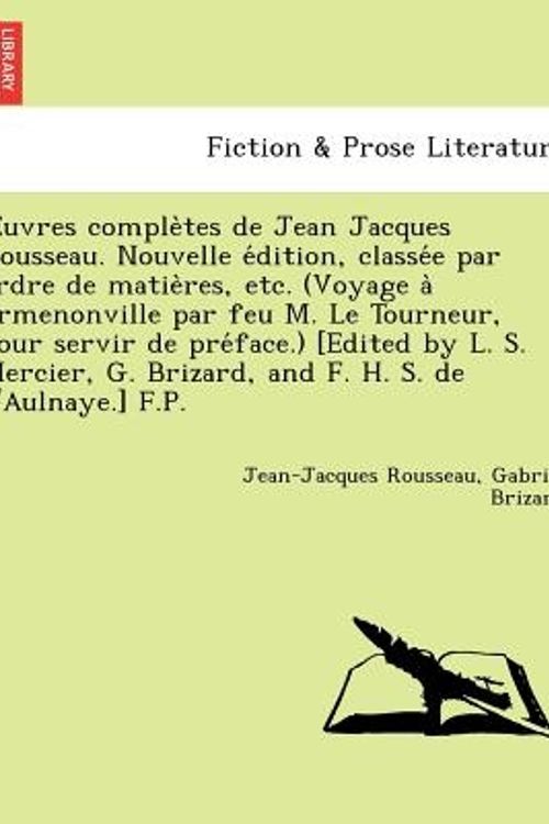 Cover Art for 9781241733988, Uvres Comple Tes de Jean Jacques Rousseau. Nouvelle E Dition, Classe E Par Ordre de Matie Res, Etc. (Voyage a Ermenonville Par Feu M. Le Tourneur, Pour Servir de Pre Face.) [Edited by L. S. Mercier, G. Brizard, and F. H. S. de L'Aulnaye.] F.P. by Jean-Jacques Rousseau